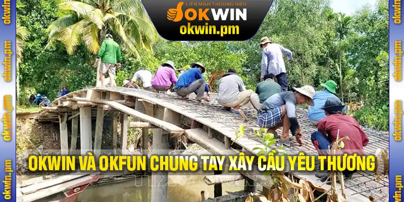 Okwin Và Okfun Chung Tay Xây Cầu – Kết Nối Những Nhịp Yêu Thương