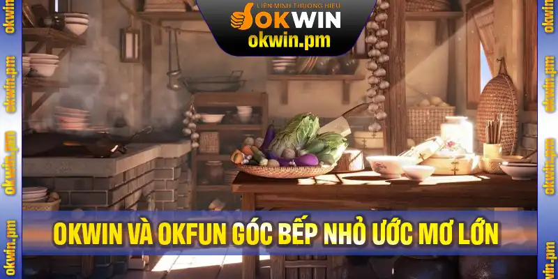 Okwin Và Okfun Góc Bếp Nhỏ Ước Mơ Lớn
