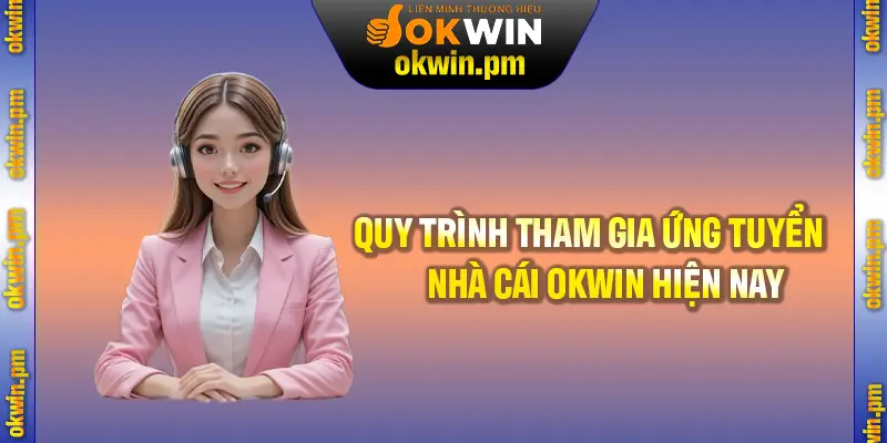 Hướng dẫn chi tiết quy trình tham gia ứng tuyển nhà cái OKWIN hiện nay