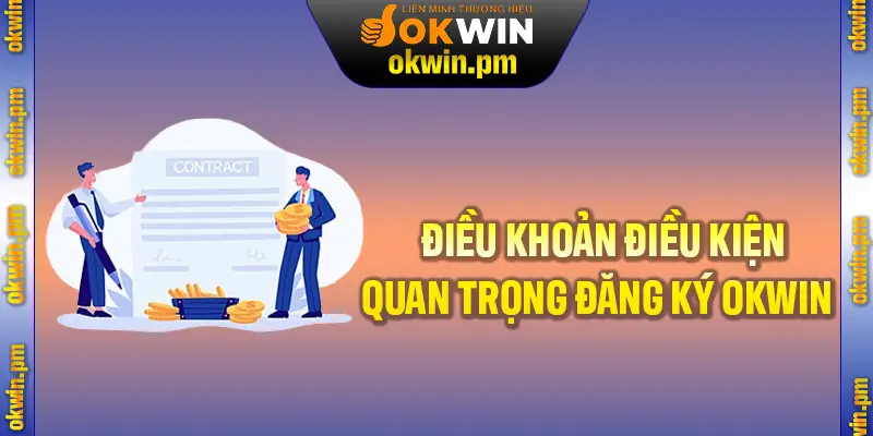 Tổng hợp những điều kiện quan trọng khi đăng ký tại nhà cái OKWIN