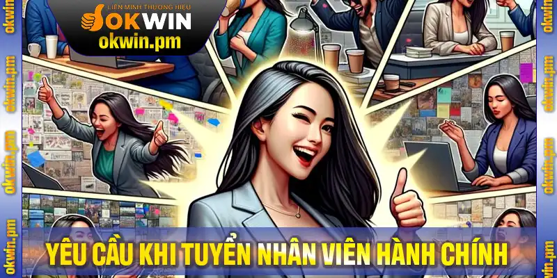 Những yêu cầu khi tuyển nhân viên hành chính ứng viên cần nắm vững