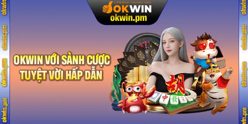 Giới thiệu OKWIN với các sảnh cược tuyệt vời hấp dẫn nhất
