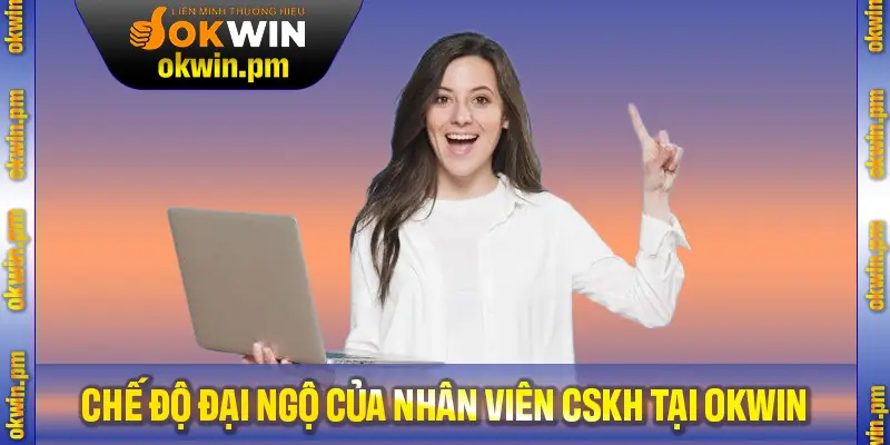 Các chế độ đãi ngộ của bạn khi ứng tuyển nhân viên CSKH tại công ty Kuwin